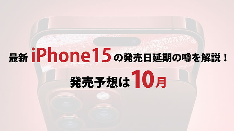 最新iPhone15の発売日延期の噂を解説！発売予想は10月