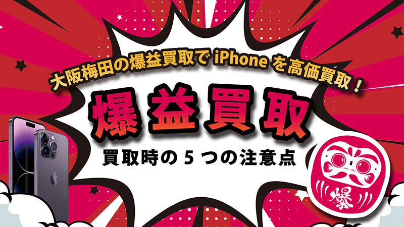 大阪梅田の爆益買取でiPhoneを高価買取！買取時の5つの注意点
