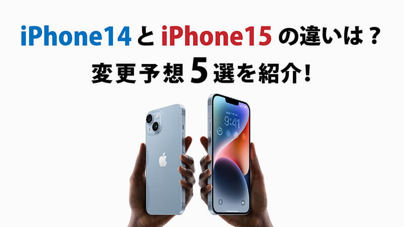 iPhone14とiPhone15の違いは？変更予想5選を紹介！