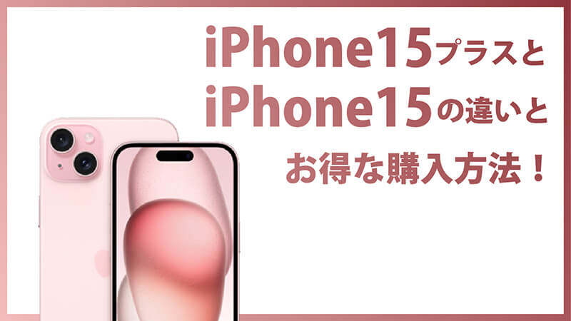 iPhone15プラスとiPhone15の違いとお得な購入方法！