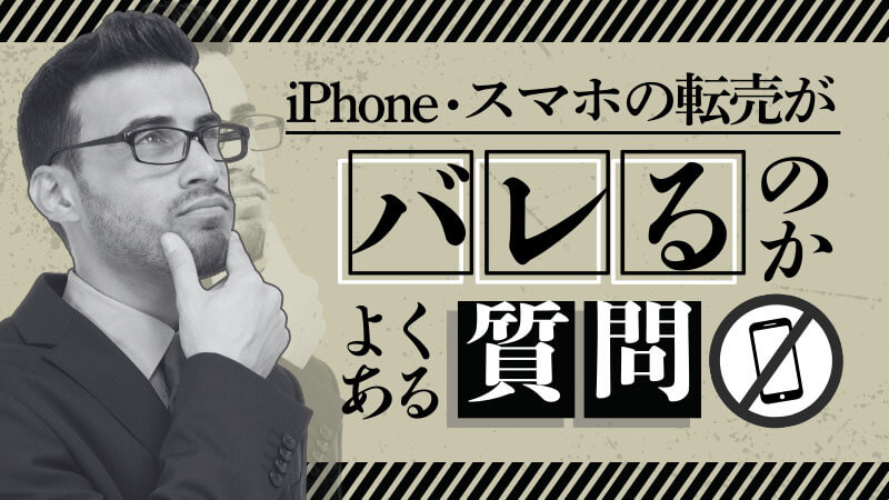 iPhone スマホ 転売 バレる よくある質問