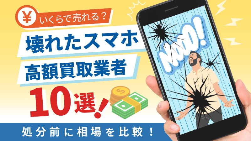 壊れたスマホ高額買取業者10選！いくらで売れる？処分前に相場を比較