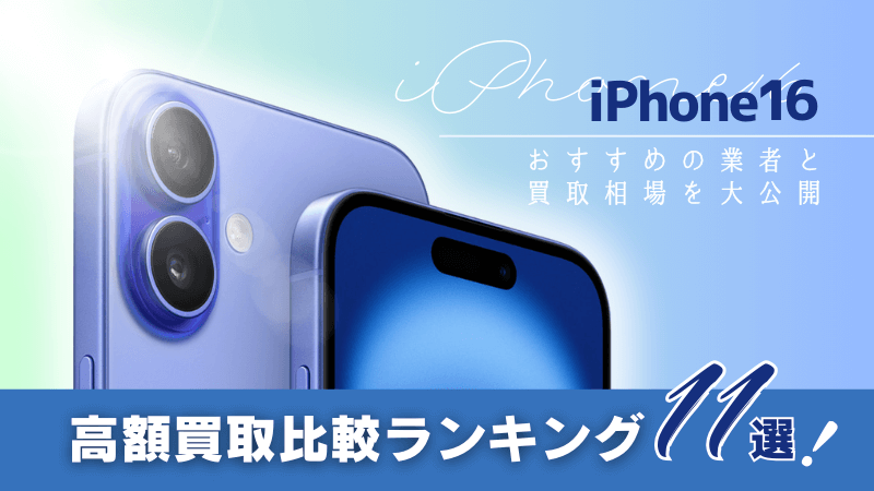 iPhone16高額買取比較ランキング11選！おすすめ業者と買取相場を大公開